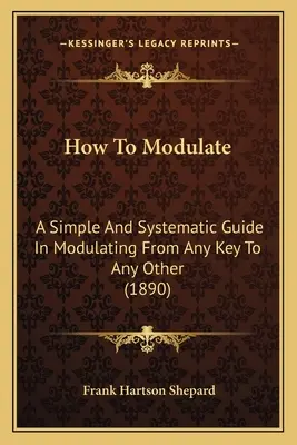 Jak modulować: Prosty i systematyczny przewodnik po modulacji z dowolnej tonacji do dowolnej innej - How To Modulate: A Simple And Systematic Guide In Modulating From Any Key To Any Other