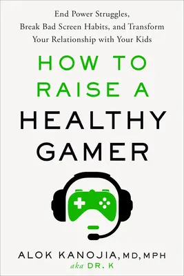 Jak wychować zdrowego gracza: Zakończ walkę o władzę, zerwij ze złymi nawykami przed ekranem i zmień swoje relacje z dziećmi - How to Raise a Healthy Gamer: End Power Struggles, Break Bad Screen Habits, and Transform Your Relationship with Your Kids