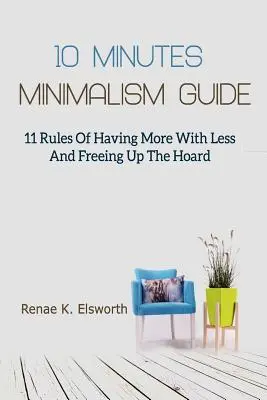 10 Minutes Minimalism Guide: 11 zasad, jak mieć więcej za mniej i uwolnić swój majątek - 10 Minutes Minimalism Guide: 11 Rules Of Having More With Less And Freeing Up The Hoard