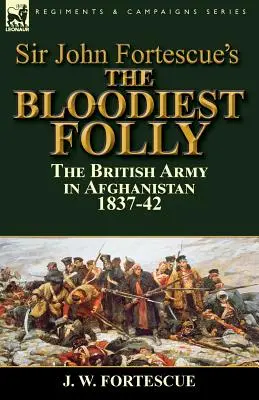 Najkrwawsze szaleństwo Sir Johna Fortescue: brytyjska armia w Afganistanie 1837-42 - Sir John Fortescue's The Bloodiest Folly: the British Army in Afghanistan 1837-42