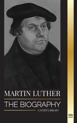 Martin Luther: Biografia niemieckiego teologa, który zapoczątkował reformację protestancką i zmienił świat - Martin Luther: The Biography of a German Theologian that Ignited the Protestant Reformation and Changed the World