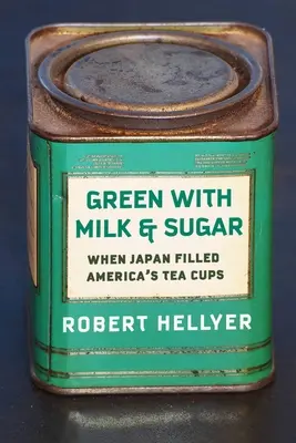 Zielona z mlekiem i cukrem: Kiedy Japonia napełniła amerykańskie filiżanki herbaty - Green with Milk and Sugar: When Japan Filled America's Tea Cups