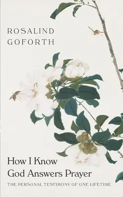 Skąd wiem, że Bóg odpowiada na modlitwę: Osobiste świadectwo jednego życia - How I Know God Answers Prayer: The Personal Testimony of One Lifetime