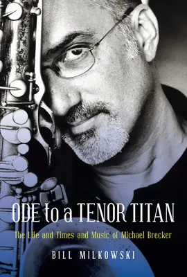 Oda do tenorowego tytana: Życie, czasy i muzyka Michaela Breckera - Ode to a Tenor Titan: The Life and Times and Music of Michael Brecker