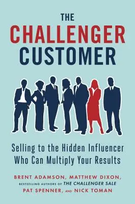 The Challenger Customer: Sprzedaż ukrytemu influencerowi, który może zwielokrotnić twoje wyniki - The Challenger Customer: Selling to the Hidden Influencer Who Can Multiply Your Results