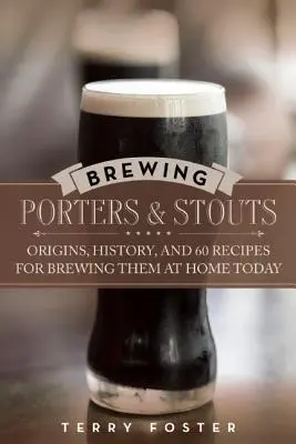 Warzenie porterów i stoutów: Pochodzenie, historia i 60 przepisów na warzenie ich dziś w domu - Brewing Porters and Stouts: Origins, History, and 60 Recipes for Brewing Them at Home Today