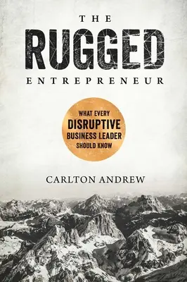 Wytrzymały przedsiębiorca: Co powinien wiedzieć każdy przełomowy lider biznesu - The Rugged Entrepreneur: What Every Disruptive Business Leader Should Know
