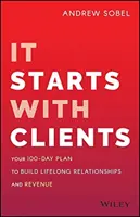 Zaczyna się od klientów: Twój 100-dniowy plan budowania relacji i przychodów na całe życie - It Starts with Clients: Your 100-Day Plan to Build Lifelong Relationships and Revenue