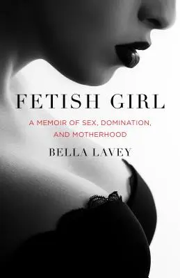 Fetish Girl: Pamiętnik seksu, dominacji i macierzyństwa - Fetish Girl: A Memoir of Sex, Domination, and Motherhood