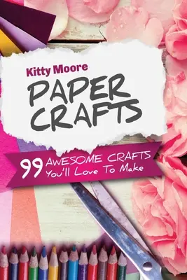 Paper Crafts (5th Edition): 99 niesamowitych rękodzieł, które pokochasz! - Paper Crafts (5th Edition): 99 Awesome Crafts You'll Love To Make!