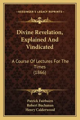 Boskie objawienie, wyjaśnione i potwierdzone: Kurs wykładów na dzisiejsze czasy - Divine Revelation, Explained And Vindicated: A Course Of Lectures For The Times