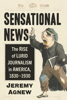 Sensacyjne wiadomości: Powstanie kłamliwego dziennikarstwa w Ameryce, 1830-1930 - Sensational News: The Rise of Lurid Journalism in America, 1830-1930