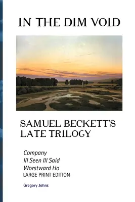 In the Dim Void: Późna trylogia Samuela Becketta: Company, Ill See Ill Said i Worstward Ho: Large Print Edition - In the Dim Void: Samuel Beckett's Late Trilogy: Company, Ill See Ill Said and Worstward Ho: Large Print Edition