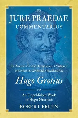 De Jure Praedae Commentarius: Ex Auctoris Codice Descripsit et Vulgavit Hendrik Gerard Hamaker [WITH] An Unpublished Work of Hugo Grotius's