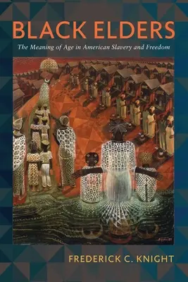 Czarna starszyzna: Znaczenie wieku w amerykańskim niewolnictwie i wolności - Black Elders: The Meaning of Age in American Slavery and Freedom