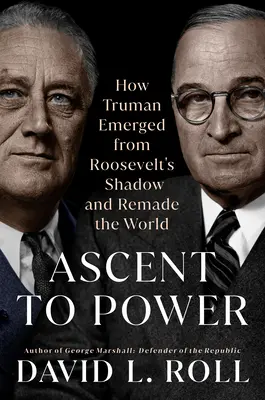 Dojście do władzy: jak Truman wyszedł z cienia Roosevelta i zmienił świat - Ascent to Power: How Truman Emerged from Roosevelt's Shadow and Remade the World