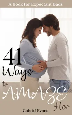 41 Ways to AMAZE Her: Książka dla przyszłych tatusiów - 41 Ways to AMAZE Her: A book for Expectant Dads