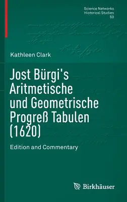 Jost Brgi's Aritmetische Und Geometrische Progre Tabulen (1620): Wydanie i komentarz - Jost Brgi's Aritmetische Und Geometrische Progre Tabulen (1620): Edition and Commentary