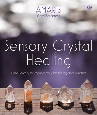Uzdrawianie kryształami sensorycznymi: Magia klejnotów poprawiająca samopoczucie i sposób myślenia - Sensory Crystal Healing: Gem Sorcery to Improve Your Wellbeing and Mindset