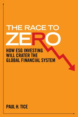 Wyścig do zera: jak inwestowanie na giełdzie zniszczy globalny system finansowy - The Race to Zero: How Esg Investing Will Crater the Global Financial System