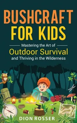 Bushcraft dla dzieci: Opanuj sztukę przetrwania na świeżym powietrzu i przetrwaj w dziczy - Bushcraft for Kids: Mastering the Art of Outdoor Survival and Thriving in the Wilderness