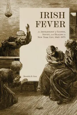 Irlandzka gorączka: Archeologia chorób, urazów i leczenia w Nowym Jorku w latach 1845-1875 - Irish Fever: An Archaeology of Illness, Injury, and Healing in New York City, 1845-1875