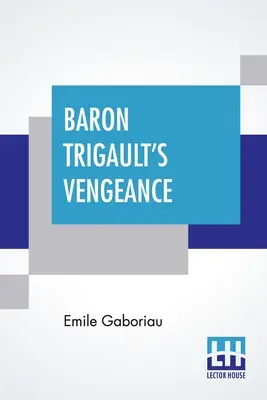 Zemsta barona Trigault: Kontynuacja „Milionów hrabiego” w tłumaczeniu z francuskiego Emile'a Gaboriau” - Baron Trigault's Vengeance: A Sequel To The Count's Millions