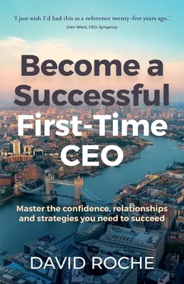 Zostań odnoszącym sukcesy dyrektorem generalnym po raz pierwszy: Opanuj pewność siebie, relacje i strategie potrzebne do odniesienia sukcesu - Become a Successful First-Time CEO: Master the Confidence, Relationships and Strategies You Need to Succeed