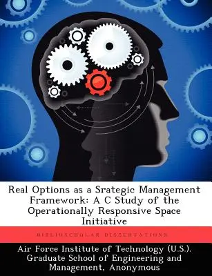 Opcje rzeczywiste jako ramy zarządzania strategicznego: Studium przypadku operacyjnie odpowiedzialnej inicjatywy kosmicznej - Real Options as a Srategic Management Framework: A C Study of the Operationally Responsive Space Initiative