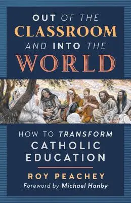 Z klasy w świat: Jak zmienić katolicką edukację? - Out of the Classroom and into the World: How to Transform Catholic Education