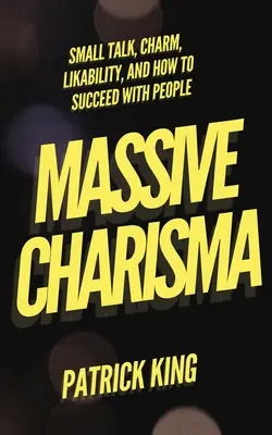 Massive Charisma: Small Talk, Charm, Likability i jak odnieść sukces z ludźmi - Massive Charisma: Small Talk, Charm, Likability, and How to Succeed With People