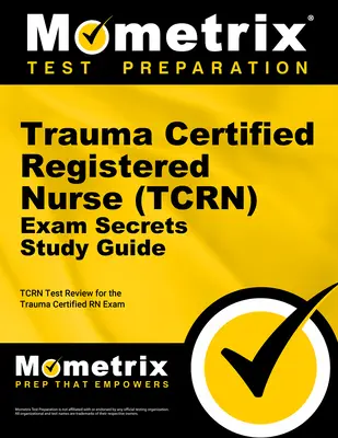 Trauma Certified Registered Nurse (Tcrn) Exam Secrets Study Guide: Tcrn Test Review dla egzaminu Trauma Certified RN - Trauma Certified Registered Nurse (Tcrn) Exam Secrets Study Guide: Tcrn Test Review for the Trauma Certified RN Exam