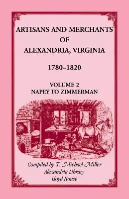 Artisans and Merchants of Alexandria, Virginia 1780-1820, tom 2, Napey to Zimmerman. - Artisans and Merchants of Alexandria, Virginia 1780-1820, Volume 2, Napey to Zimmerman.