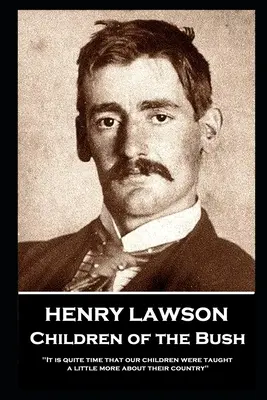 Henry Lawson - Dzieci z buszu: Nadszedł czas, aby nasze dzieci dowiedziały się nieco więcej o swoim kraju„”. - Henry Lawson - Children of the Bush: It is quite time that our children were taught a little more about their country