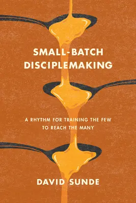 Tworzenie uczniów w małych partiach: Rytm szkolenia nielicznych w celu dotarcia do wielu - Small-Batch Disciplemaking: A Rhythm for Training the Few to Reach the Many