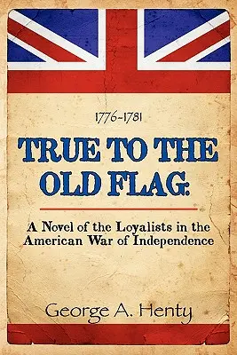Wierni starej fladze: Powieść o lojalistach w amerykańskiej wojnie o niepodległość - True to the Old Flag: A Novel of the Loyalists in the American War of Independence