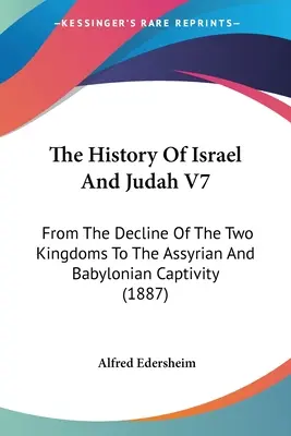 Historia Izraela i Judy V7: Od upadku dwóch królestw do niewoli asyryjskiej i babilońskiej - The History Of Israel And Judah V7: From The Decline Of The Two Kingdoms To The Assyrian And Babylonian Captivity