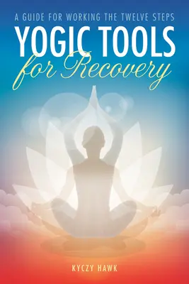 Jogiczne narzędzia powrotu do zdrowia: Przewodnik do pracy z dwunastoma krokami - Yogic Tools for Recovery: A Guide for Working the Twelve Steps