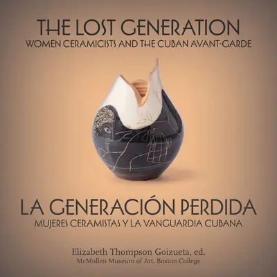 Zaginione pokolenie: kobiety ceramicy i kubańska awangarda Mujeres Ceramistas Y La Vanguardia Cubana - The Lost Generation La Generacin Perdida: Women Ceramicists and the Cuban Avant-Garde Mujeres Ceramistas Y La Vanguardia Cubana