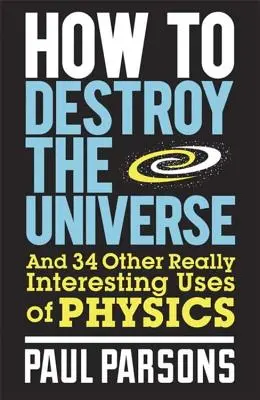 Jak zniszczyć wszechświat: I 34 inne naprawdę interesujące zastosowania fizyki - How to Destroy the Universe: And 34 Other Really Interesting Uses of Physics