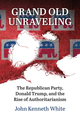 Grand Old Unraveling: Partia Republikańska, Donald Trump i wzrost autorytaryzmu - Grand Old Unraveling: The Republican Party, Donald Trump, and the Rise of Authoritarianism