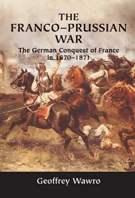 Wojna francusko-pruska: niemiecki podbój Francji w latach 1870-1871 - The Franco-Prussian War: The German Conquest of France in 1870-1871