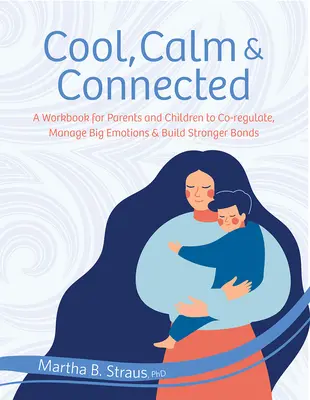 Cool, Calm & Connected: Podręcznik dla rodziców i dzieci do wspólnej regulacji, zarządzania dużymi emocjami i budowania silniejszych więzi - Cool, Calm & Connected: A Workbook for Parents and Children to Co-Regulate, Manage Big Emotions & Build Stronger Bonds