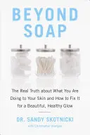 Beyond Soap: Prawdziwa prawda o tym, co robisz swojej skórze i jak to naprawić, aby uzyskać piękny, zdrowy blask - Beyond Soap: The Real Truth about What You Are Doing to Your Skin and How to Fix It for a Beautiful, Healthy Glow