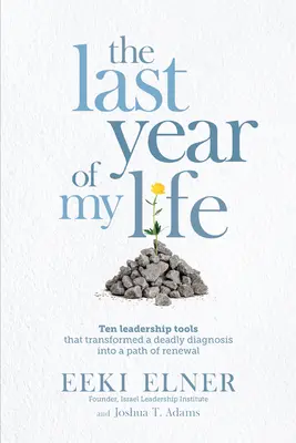 Ostatni rok mojego życia: Dziesięć narzędzi przywódczych, które zmieniły śmiertelną diagnozę w ścieżkę odnowy - The Last Year of My Life: Ten Leadership Tools That Transformed a Deadly Diagnosis Into a Path of Renewal