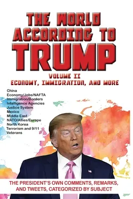 Świat według Trumpa: Tom II - Gospodarka, imigracja i nie tylko: Komentarze, uwagi i tweety prezydenta skategoryzowane według tematu - World According to Trump: Volume II - Economy, Immigration, and more: The President's Own Comments, Remarks, and Tweets, Categorized by Subject