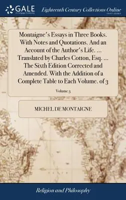 Eseje Montaigne'a w trzech księgach. With Notes and Quotations. Oraz opis życia autora. ... Przetłumaczone przez Charlesa Cottona, Esq. ... The Sixt - Montaigne's Essays in Three Books. With Notes and Quotations. And an Account of the Author's Life. ... Translated by Charles Cotton, Esq. ... The Sixt