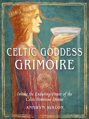 Celtic Goddess Grimoire: Przywołaj trwałą moc celtyckiej boskiej kobiecości - Celtic Goddess Grimoire: Invoke the Enduring Power of the Celtic Feminine Divine