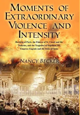 Momenty niezwykłej przemocy i intensywności: Płonący Paryż, pałace St. Cloud i Tuileries oraz tragedie Napoleona III, Empr - Moments of Extraordinary Violence and Intensity: Burning of Paris, the Palaces of St. Cloud and the Tuileries, and the Tragedies of Napoleon III, Empr