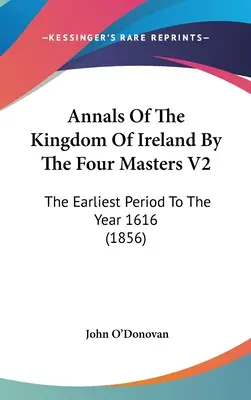 Kroniki Królestwa Irlandii autorstwa czterech mistrzów V2: Najwcześniejszy okres do roku 1616 - Annals Of The Kingdom Of Ireland By The Four Masters V2: The Earliest Period To The Year 1616